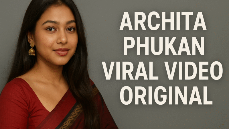 Archita Phukan Viral Video Original: Full Story, Leaked Clip & Public Reactions