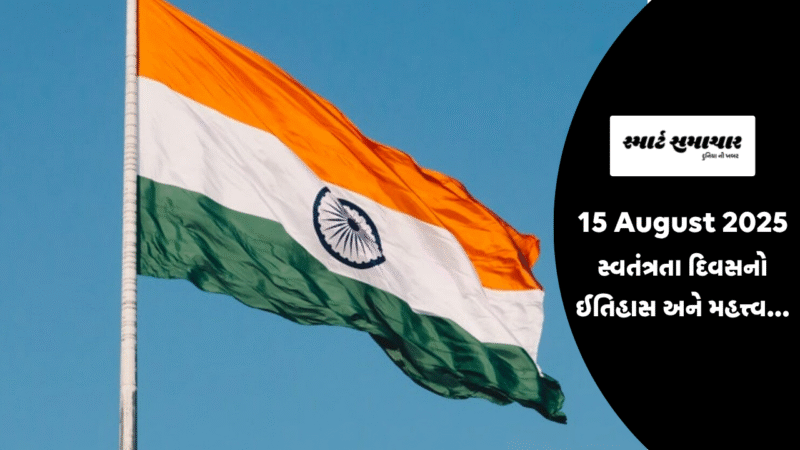 15 August 2025 – સ્વતંત્રતા દિવસનો ઈતિહાસ અને મહત્ત્વ…