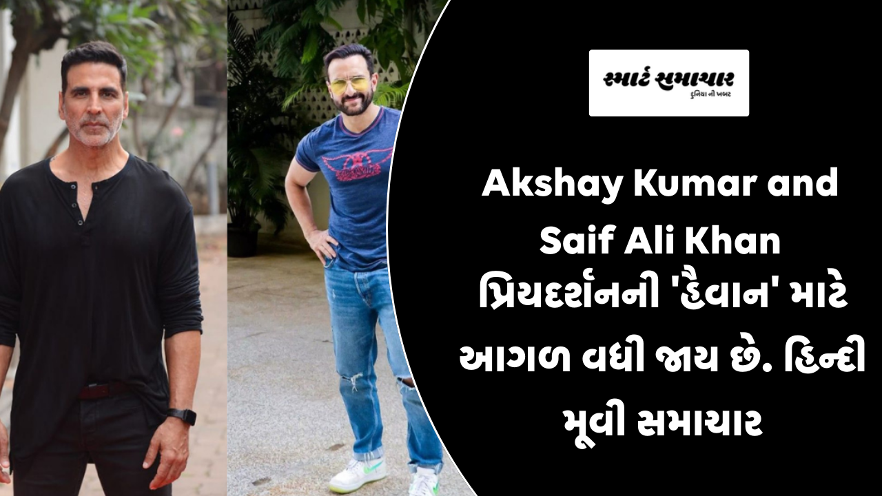 Akshay Kumar and Saif Ali Khan પ્રિયદર્શનની ‘હૈવાન’ માટે આગળ વધી જાય છે. હિન્દી મૂવી સમાચાર