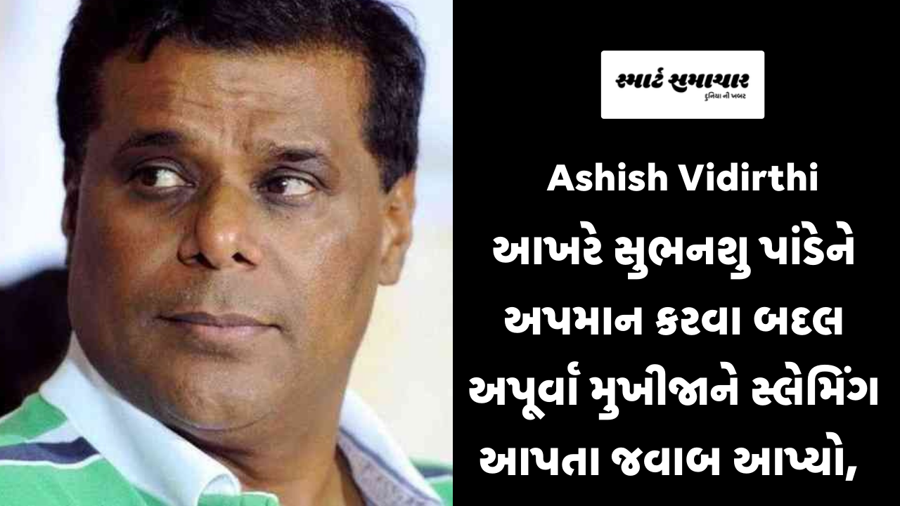 Ashish Vidirthi આખરે સુભનશુ પાંડેને અપમાન કરવા બદલ અપૂર્વા મુખીજાને સ્લેમિંગ આપતા જવાબ આપ્યો,