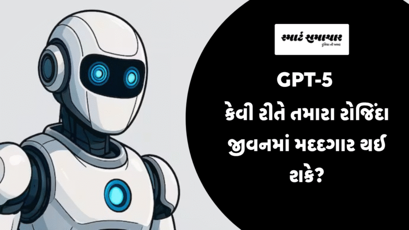 GPT-5 કેવી રીતે તમારા રોજિંદા જીવનમાં મદદગાર થઈ શકે?