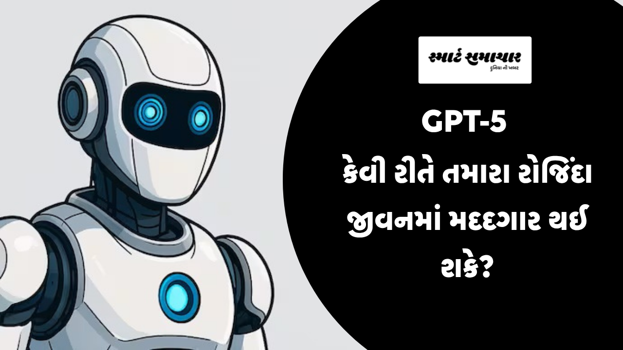 GPT-5 કેવી રીતે તમારા રોજિંદા જીવનમાં મદદગાર થઈ શકે?